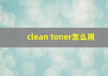 clean toner怎么用